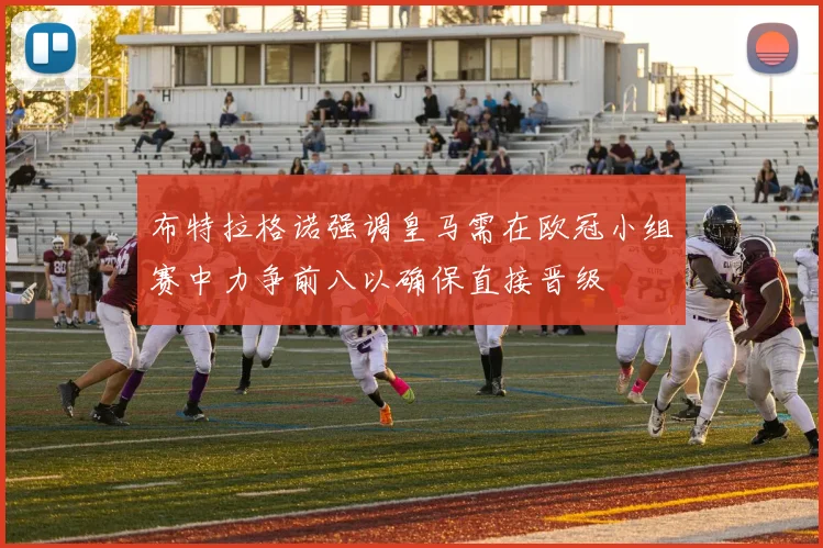 布特拉格诺强调皇马需在欧冠小组赛中力争前八以确保直接晋级