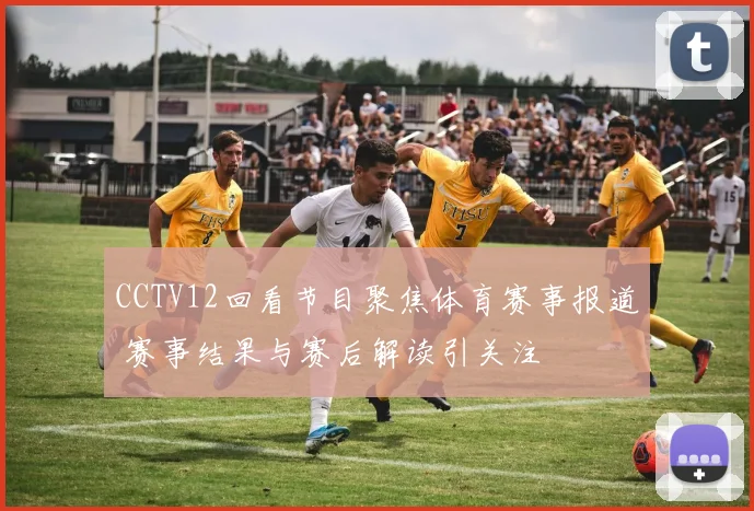 CCTV12回看节目聚焦体育赛事报道 赛事结果与赛后解读引关注