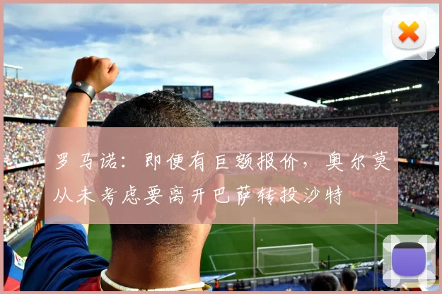 罗马诺：即便有巨额报价，奥尔莫从未考虑要离开巴萨转投沙特