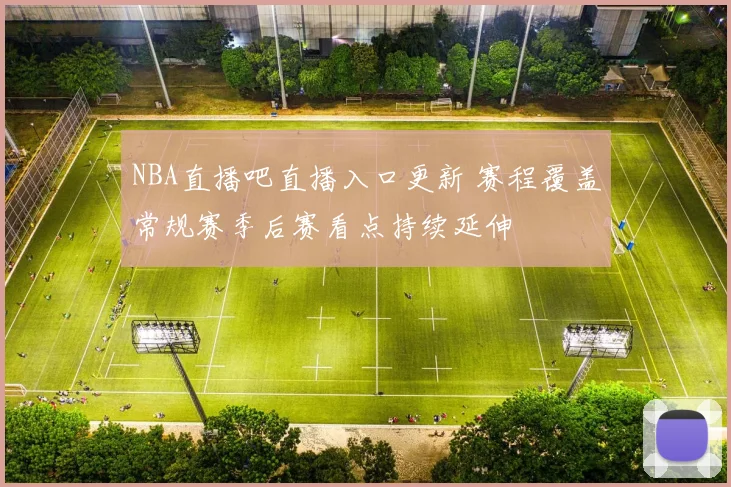 NBA直播吧直播入口更新 赛程覆盖常规赛季后赛看点持续延伸
