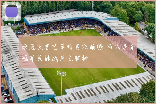 欧冠决赛巴萨对曼联前瞻 两队争夺冠军关键战看点解析