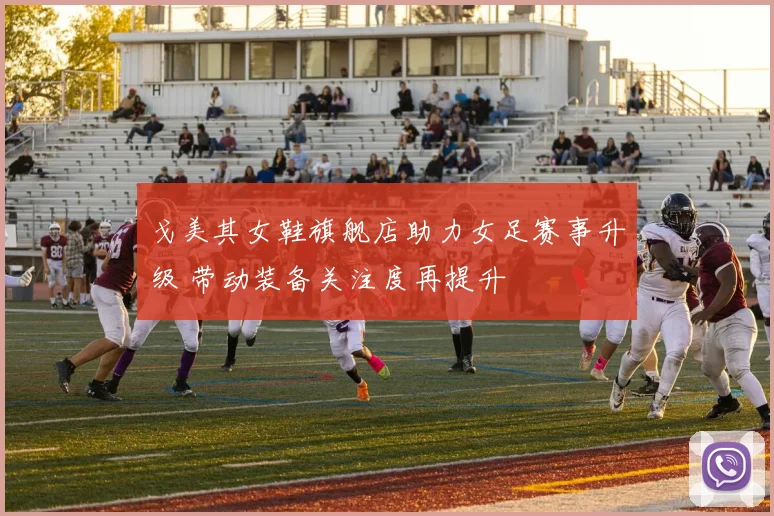 戈美其女鞋旗舰店助力女足赛事升级 带动装备关注度再提升