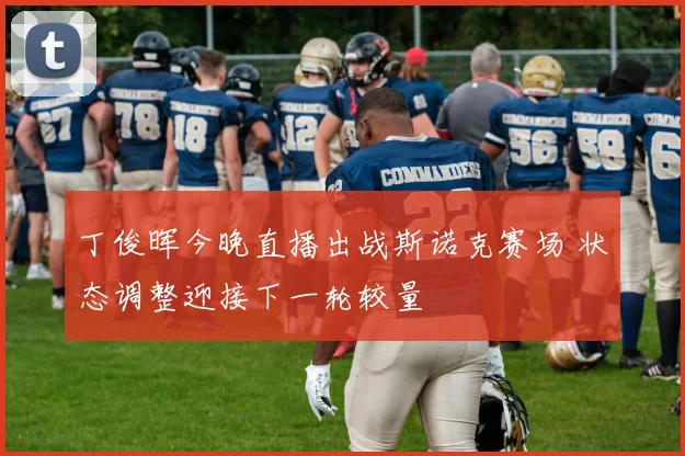 丁俊晖今晚直播出战斯诺克赛场 状态调整迎接下一轮较量