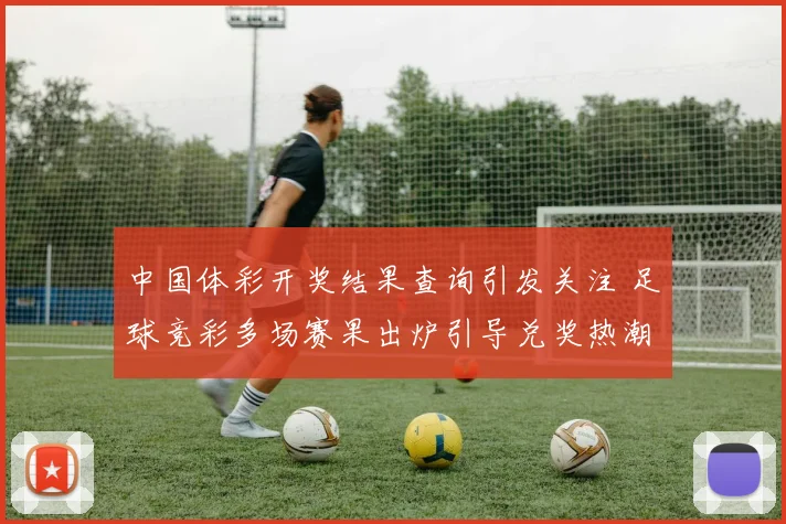 中国体彩开奖结果查询引发关注 足球竞彩多场赛果出炉引导兑奖热潮
