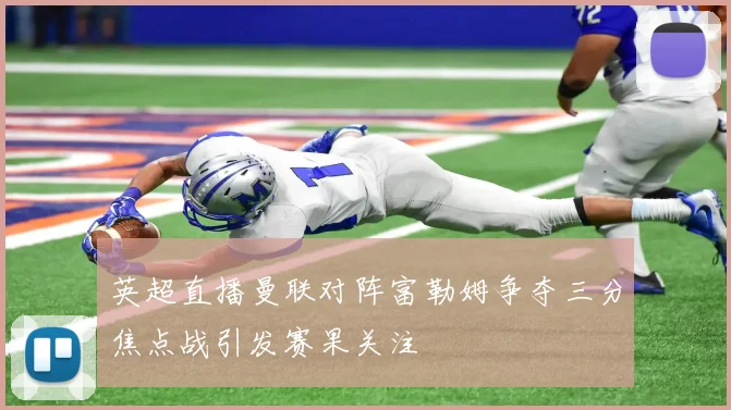 英超直播曼联对阵富勒姆争夺三分焦点战引发赛果关注