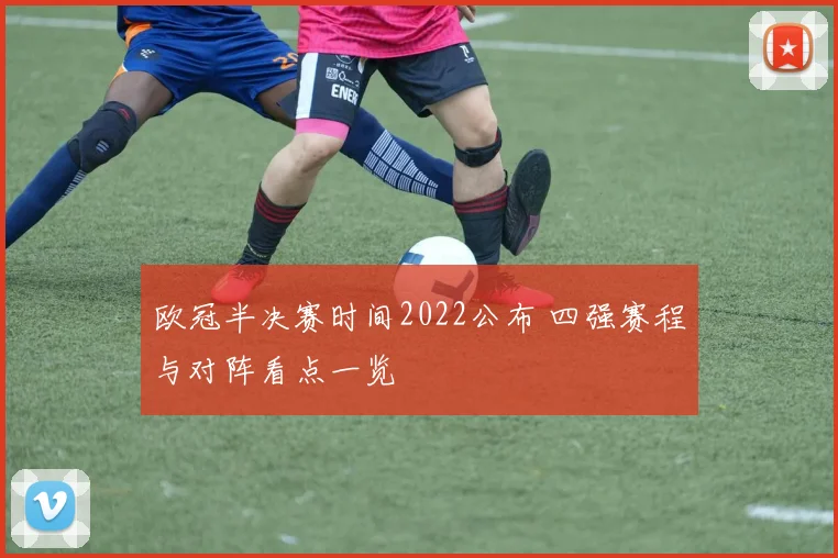 欧冠半决赛时间2022公布 四强赛程与对阵看点一览