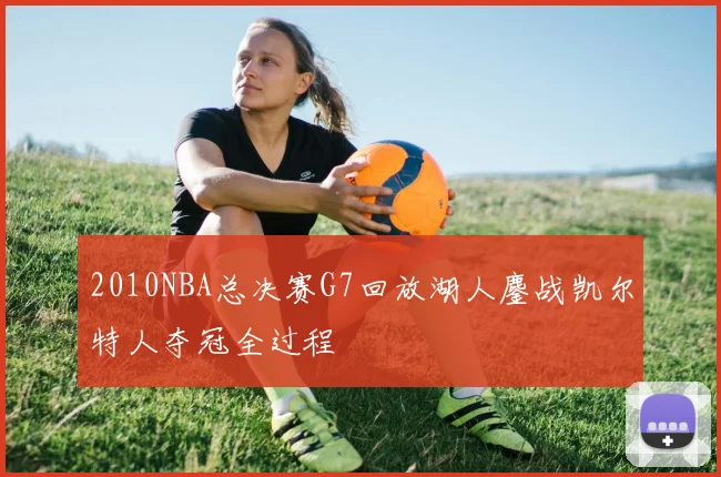 2010NBA总决赛G7回放湖人鏖战凯尔特人夺冠全过程