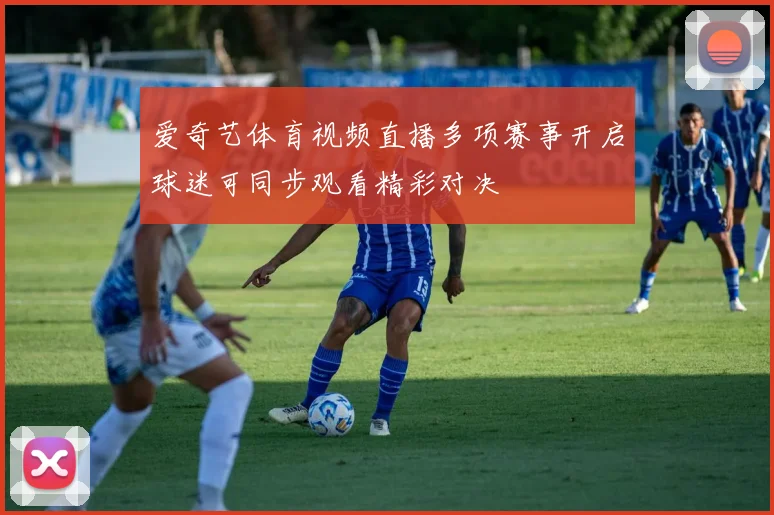 爱奇艺体育视频直播多项赛事开启球迷可同步观看精彩对决