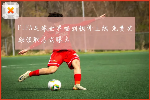FIFA足球世界福利软件上线 免费奖励领取方式曝光