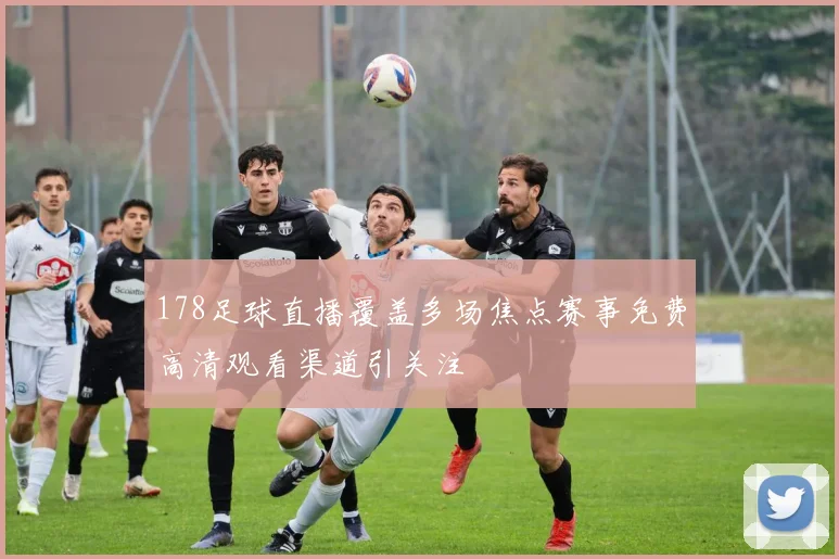 178足球直播覆盖多场焦点赛事免费高清观看渠道引关注