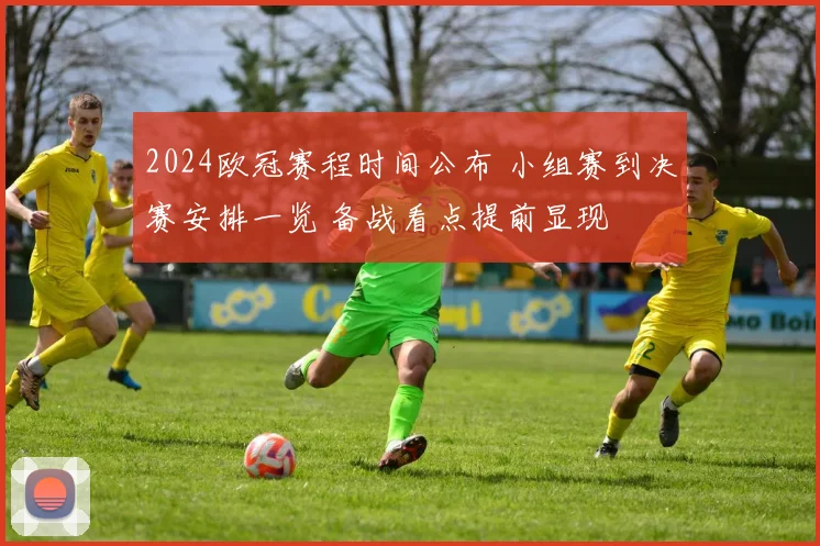 2024欧冠赛程时间公布 小组赛到决赛安排一览 备战看点提前显现
