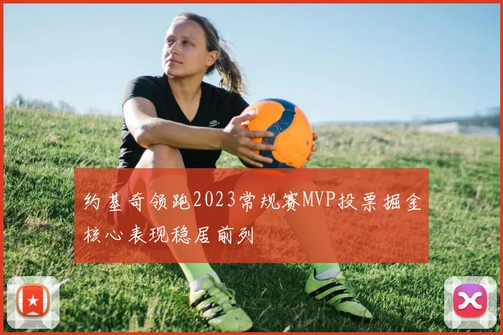 约基奇领跑2023常规赛MVP投票掘金核心表现稳居前列