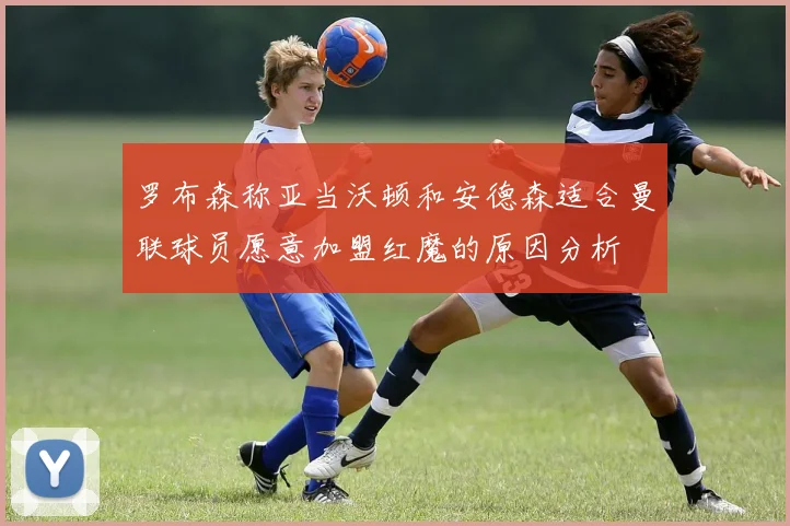 罗布森称亚当沃顿和安德森适合曼联球员愿意加盟红魔的原因分析
