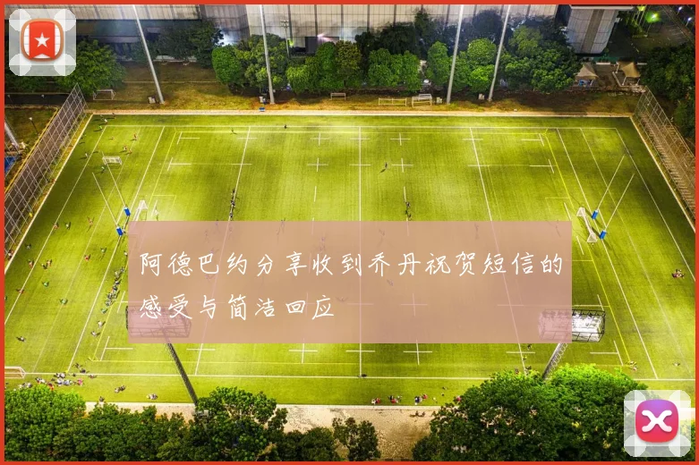 阿德巴约分享收到乔丹祝贺短信的感受与简洁回应