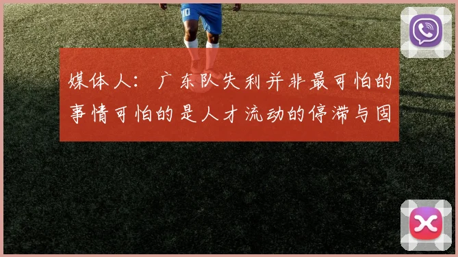 媒体人：广东队失利并非最可怕的事情可怕的是人才流动的停滞与固化