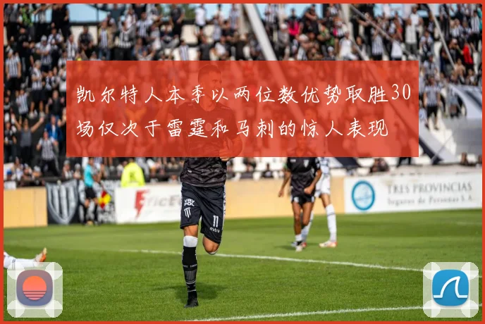 凯尔特人本季以两位数优势取胜30场仅次于雷霆和马刺的惊人表现
