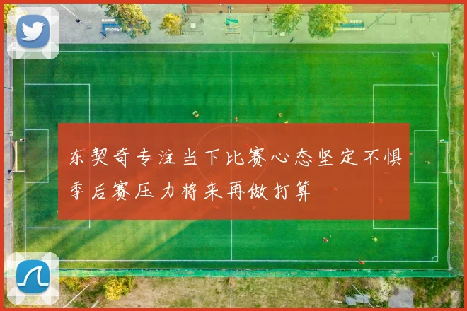 东契奇专注当下比赛心态坚定不惧季后赛压力将来再做打算
