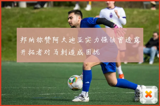 邦纳称赞阿夫迪亚实力强劲曾透露开拓者对马刺造成困扰
