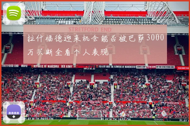 拉什福德迎来机会能否被巴萨3000万买断全看个人表现