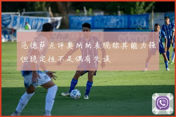 范德萨点评奥纳纳表现称其能力强但稳定性不足偶有失误