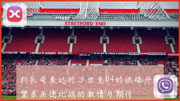 科瓦奇表达对沙尔克04的祝福并渴望亲历德比战的激情与期待