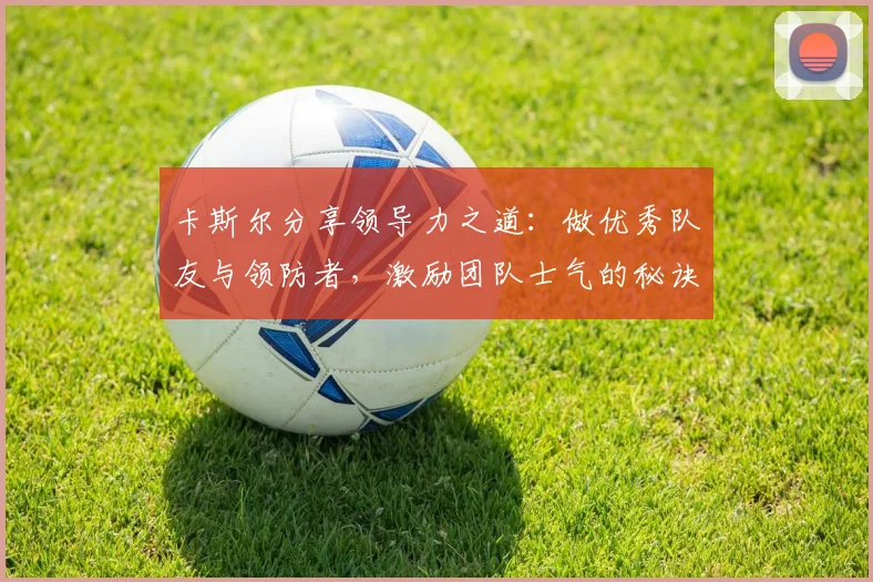 卡斯尔分享领导力之道：做优秀队友与领防者，激励团队士气的秘诀